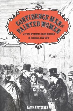 Confidence Men and Painted Women: A Study of Middle-class Culture in America, 1830-1870 (Yale Historical Publications, Miscellany)