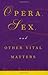 Opera, Sex and Other Vital Matters by Paul A. Robinson