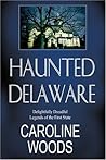 Haunted Delaware: Delightfully Dreadful Legends of the First State Haunted Delaware: Delightfully Dreadful Legends of the First State