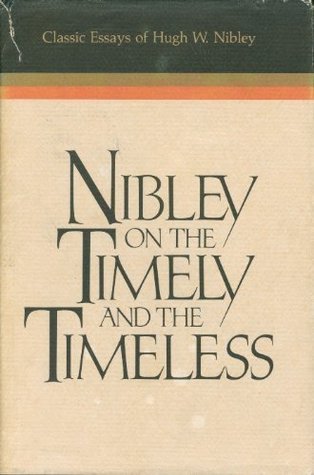 Nibley on the Timely and the Timeless: Classic Essays of Hugh W. Nibley (Hardcover)
