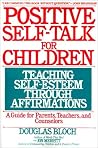 Positive Self-Talk for Children: Teaching Self-Esteem Through Affirmations: A Guide For Parents, Teachers, And Counselors