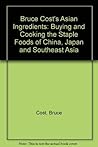 Bruce Cost's Asian Ingredients: Buying and Cooking the Staple Foods of China, Japan and Southwest Asia