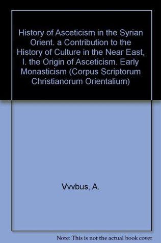 History of Asceticism in the Syrian Orient. a Contribution to the History of Culture in the Near East, I. the Origin of Asceticism. Early Monasticism in Persia. Subs. 14 (Paperback)