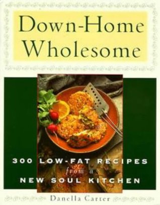 Down Home Wholesome 300 Low Fat Recipes From A New Soul Kitchen By Danella Carter