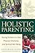 Holistic Parenting: Raising Children to a New Physical, Emotional, and Spiritual Well-Being