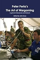 Peter Perla's the Art of Wargaming a Guide for Professionals and Hobbyists