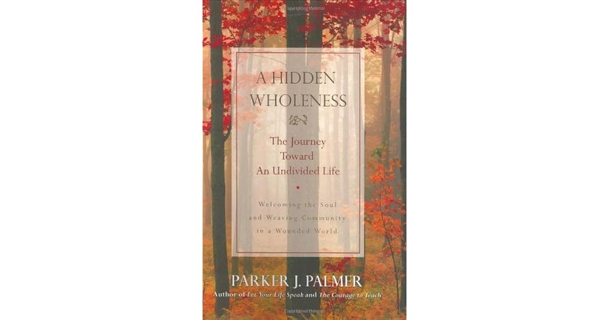 A Hidden Wholeness The Journey Toward An Undivided Life Parker J Palmer