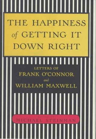 The Happiness of Getting It Down Right: Letters of Frank O'Connor and William Maxwell, 1945-1966 (Hardcover)