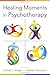 Healing Moments in Psychotherapy (Norton Series on Interpersonal Neurobiology)