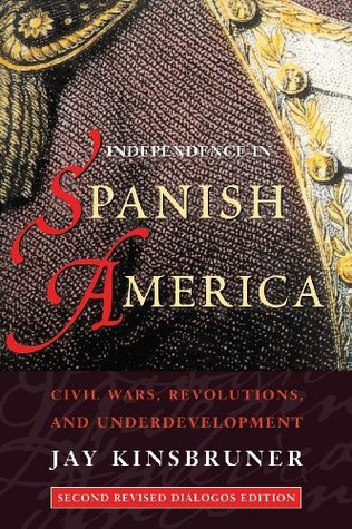 Independence in Spanish America: Civil Wars, Revolutions, and Underdevelopment (Paperback)