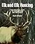 Elk and Elk Hunting: Your Practical Guide to Fundamentals and Fine Points