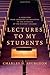 Lectures to My Students: A Selection from Addresses on Preaching to the Students of the Pastors' College
