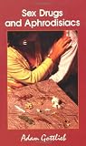 Sex, Drugs, and Aphrodisiacs: Where to Obtain Them, How to Use Them, and Their Effects Sex, Drugs, and Aphrodisiacs: Where to Obtain Them, How to Use Them, and Their Effects