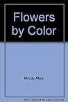 Flowers by Color: A Complete Guide to Over 1000 Popular Garden Flowers