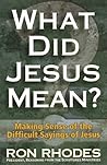 What Did Jesus Mean? Making Sense of the Difficult Sayings of Jesus What Did Jesus Mean? Making Sense of the Difficult Sayings of Jesus