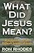 What Did Jesus Mean? Making Sense of the Difficult Sayings of Jesus