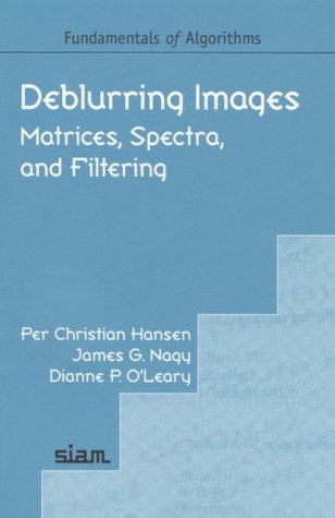 Deblurring Images: Matrices, Spectra, and Filtering (Fundamentals of Algorithms, Series Number 3)