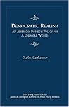 Democratic Realism: An American Foreign Policy for a Unipolar World Democratic Realism: An American Foreign Policy for a Unipolar World
