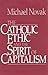 Catholic Ethic And The Spirit Of Capitalism by Michael Novak Catholic Ethic And The Spirit Of Capitalism by Michael Novak