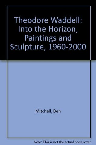 Theodore Waddell: Into the Horizon, Paintings and Sculpture, 1960-2000 (Paperback)