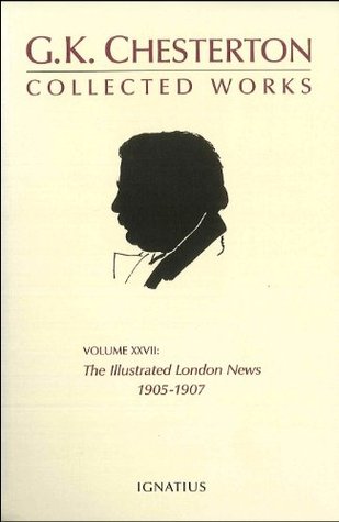 The Collected Works of G.K. Chesterton Volume 27: The Illustrated London News, 1905-1907
