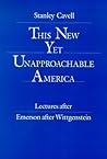 This New Yet Unapproachable America: Lectures After Emerson after Wittgenstein (The 1987 Frederick Ives Carpenter Lectures)