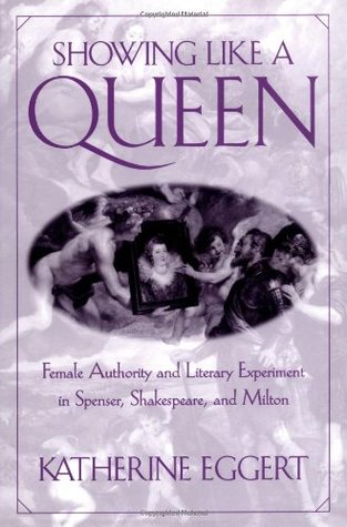 Showing Like a Queen: Female Authority and Literary Experiment in Spenser, Shakespeare, and Milton (Published in cooperation with Folger Shakespeare Library)