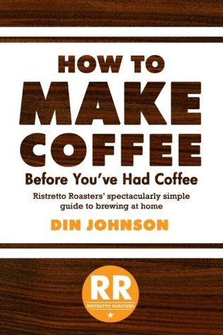 How to Make Coffee Before You've Had Coffee: Ristretto Roasters' Spectacularly Simple Guide to Brewing at Home (Paperback)
