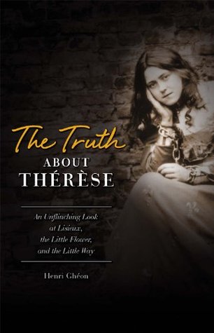 The Truth About Therese: An Unflinching Look at Lisieux, the Little Flower, and the Little Way (Paperback)