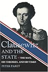 Clausewitz and the State: The Man, His Theories, and His Times Clausewitz and the State: The Man, His Theories, and His Times
