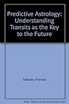 Predictive Astrology: Understanding Transits As the Key to the Future Predictive Astrology: Understanding Transits As the Key to the Future