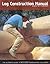 Log Construction Manual: The Ultimate Guide to Building Handcrafted Log Homes