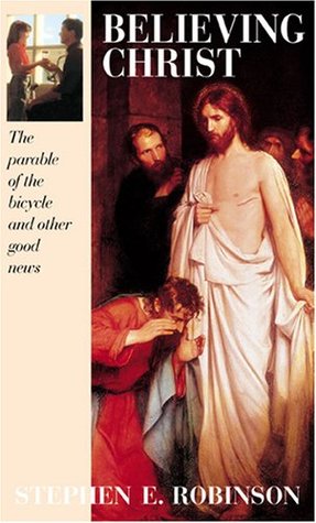 Believing Christ The Parable Of The Bicycle And Other Good News By Stephen E Robinson