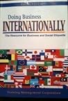 Doing Business Internationally: The Resource for Business and Social Etiquette Doing Business Internationally: The Resource for Business and Social Etiquette