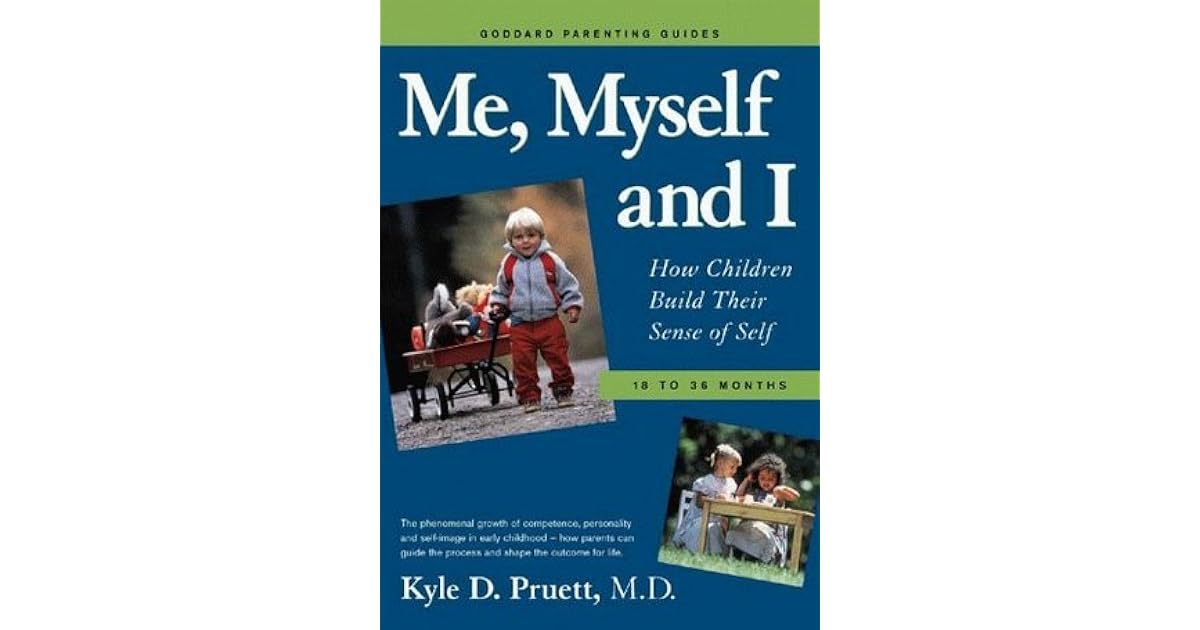 Me, Myself and I How Children Build Their Sense of Self 1836 Months by Kyle D. Pruett Me, Myself and I How Children Build Their Sense of Self 1836 Months by Kyle D. Pruett