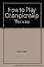 How to Play Championship Tennis by Rod Laver