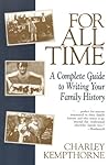 For All Time: A Complete Guide to Writing Your Family History For All Time: A Complete Guide to Writing Your Family History