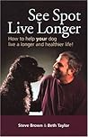 See Spot Live Longer How to Help Your Dog Live a Longer and H... by Steve Brown