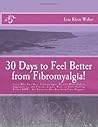 30 Days to Feel Better From Fibromyalgia: Learn Why You Have Fibromyalgia, Exactly What Habits Aggravate It, and Proven, Simple Ways to Start Feeling ... NOW. All Given in One-Day-At-A-Time Nuggets