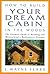 How to Build Your Dream Cabin in the Woods: The Ultimate Guide to Building and Maintaining a Backcountry Getaway