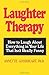 Laughter Therapy: How to Laugh About Everything in Your Life That Isn't Really Funny
