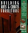 Building Arts & Crafts Furniture: 25 Authentic Projects That Celebrate Simple Elegance & Timeless Design