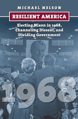 Resilient America: Electing Nixon in 1968, Channeling Dissent, and Dividing Government (Hardcover)