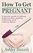 How to Get Pregnant: A Prov...
