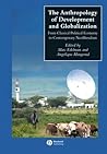 The Anthropology of Development and Globalization: From Classical Political Economy to Contemporary Neoliberalism (Wiley Blackwell Anthologies in Social and Cultural Anthropology) The Anthropology of Development and Globalization: From Classical Political Economy to Contemporary Neoliberalism (Wiley Blackwell Anthologies in Social and Cultural Anthropology)