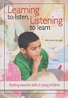 Learning to Listen, Listening to Learn: Building Essential Skills in young Children Learning to Listen, Listening to Learn: Building Essential Skills in young Children