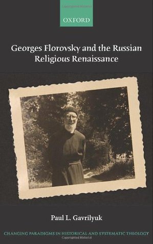 Georges Florovsky and the Russian Religious Renaissance (Changing Paradigms in Historical and Systematic Theology)