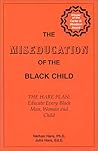 The Miseducation of the Black Child -- The Hare Plan: Educate Every Black Man, Woman and Child The Miseducation of the Black Child -- The Hare Plan: Educate Every Black Man, Woman and Child