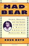 Mad Bear: Spirit, Healing, and the Sacred in the Life of a Native American Medicine Man Mad Bear: Spirit, Healing, and the Sacred in the Life of a Native American Medicine Man