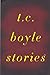 T.C. Boyle Stories by T. Coraghessan Boyle